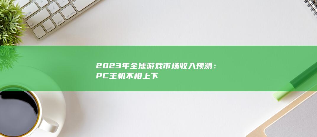 2023年全球游戏市场收入预测：PC主机不相上下