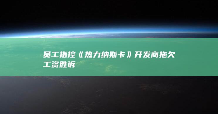 员工指控《热力纳斯卡》开发商拖欠工资胜诉-2Q博客