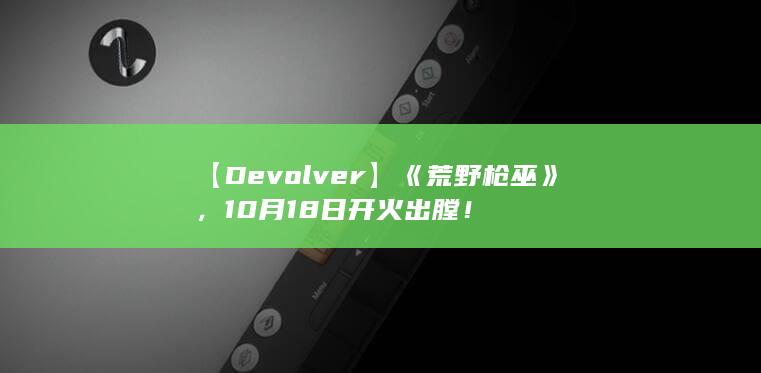 【Devolver】《荒野枪巫》，10月18日开火出膛！-2Q博客