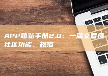 APP萌新手册2.0：一篇文看懂社区功能、规范-2Q博客