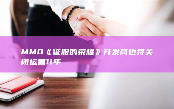 MMO《征服的荣耀》开发商也将关闭 运营11年-2Q博客