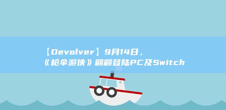 【Devolver】9月14日，《枪伞游侠》翩翩登陆PC及Switch平台-2Q博客