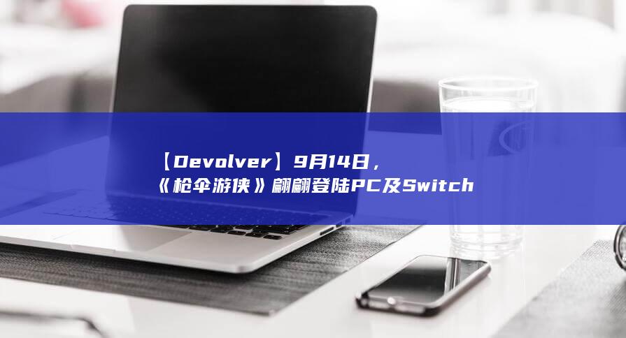 图片[3]-【Devolver】9月14日，《枪伞游侠》翩翩登陆PC及Switch平台-2Q博客