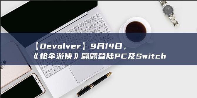 图片[4]-【Devolver】9月14日，《枪伞游侠》翩翩登陆PC及Switch平台-2Q博客