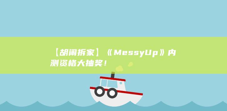 图片[5]-【胡闹拆家】《Messy Up》内测资格大抽奖！-2Q博客