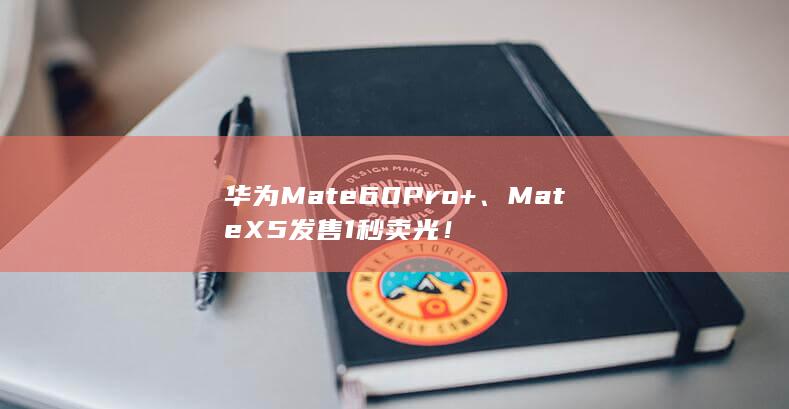 华为Mate 60 Pro+、Mate X5发售1秒卖光！-2Q博客