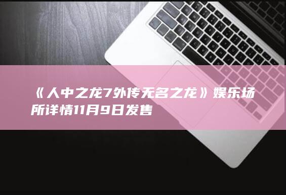 《人中之龙7外传 无名之龙》娱乐场所详情 11月9日发售