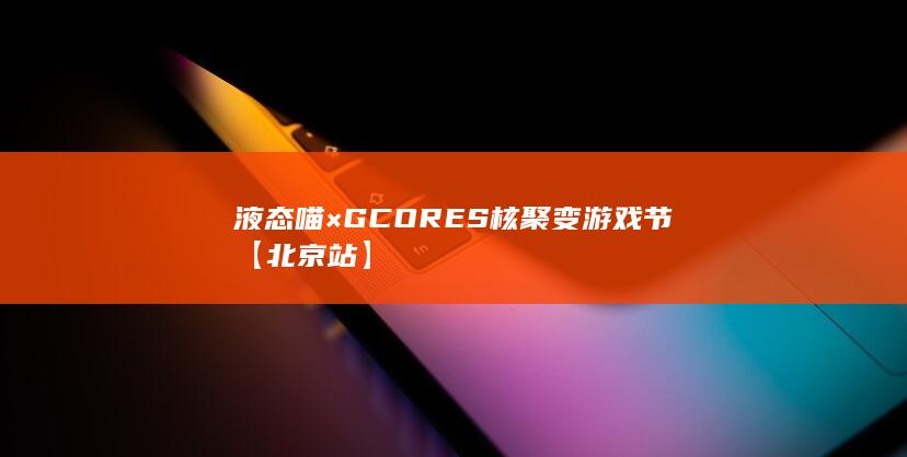 图片[5]-液态喵×GCORES 核聚变游戏节【北京站】-2Q博客